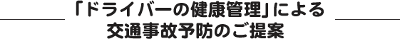 「ドライバーの健康管理」による交通事故予防のご提案