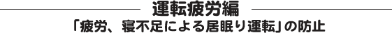 運転疲労編「疲労、寝不足による居眠り運転」の防止